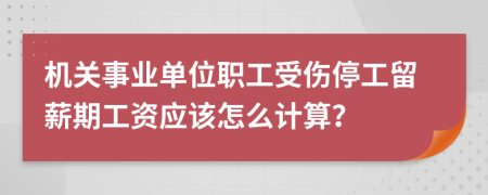 机关事业单位职工受伤停工留薪期工资应该怎么计算？