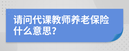 请问代课教师养老保险什么意思？