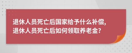 退休人员死亡后国家给予什么补偿, 退休人员死亡后如何领取养老金?