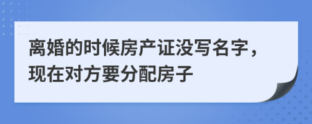离婚的时候房产证没写名字，现在对方要分配房子