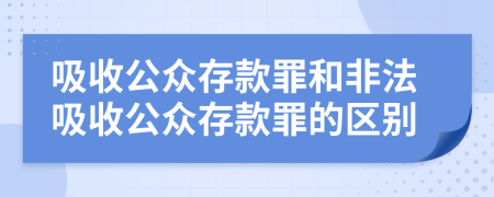 吸收公众存款罪和非法吸收公众存款罪的区别