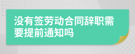 没有签劳动合同辞职需要提前通知吗