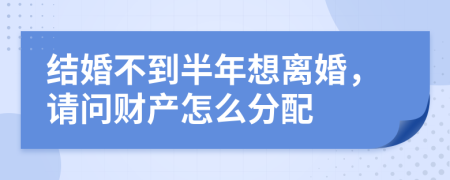 结婚不到半年想离婚，请问财产怎么分配