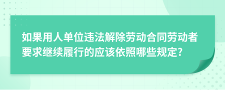 如果用人单位违法解除劳动合同劳动者要求继续履行的应该依照哪些规定?