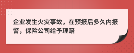 企业发生火灾事故，在预报后多久内报警，保险公司给予理赔