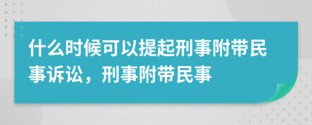 什么时候可以提起刑事附带民事诉讼，刑事附带民事