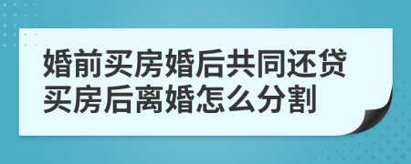婚前买房婚后共同还贷买房后离婚怎么分割
