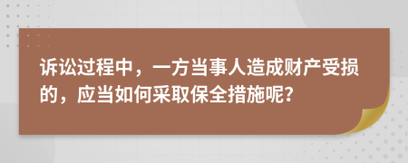 诉讼过程中，一方当事人造成财产受损的，应当如何采取保全措施呢？