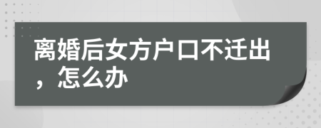 离婚后女方户口不迁出，怎么办