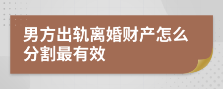 男方出轨离婚财产怎么分割最有效