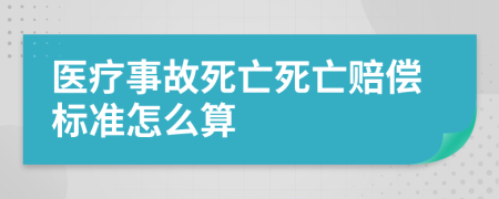 医疗事故死亡死亡赔偿标准怎么算