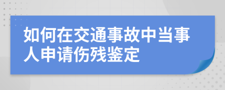如何在交通事故中当事人申请伤残鉴定