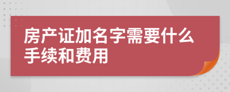 房产证加名字需要什么手续和费用