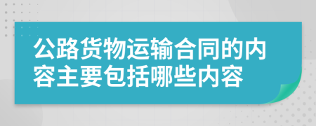公路货物运输合同的内容主要包括哪些内容