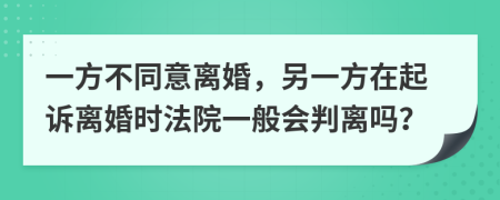 一方不同意离婚，另一方在起诉离婚时法院一般会判离吗？