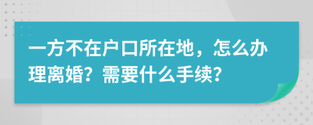 一方不在户口所在地，怎么办理离婚？需要什么手续？