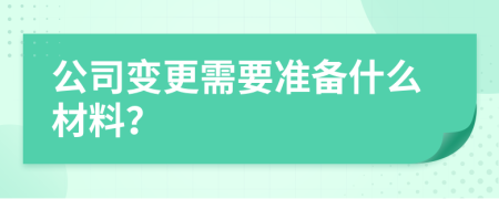 公司变更需要准备什么材料？