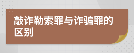 敲诈勒索罪与诈骗罪的区别