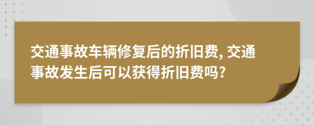 交通事故车辆修复后的折旧费, 交通事故发生后可以获得折旧费吗?