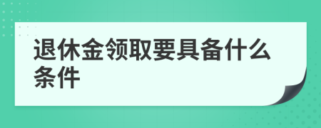 退休金领取要具备什么条件
