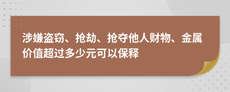 涉嫌盗窃、抢劫、抢夺他人财物、金属价值超过多少元可以保释