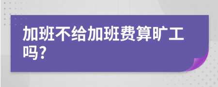 加班不给加班费算旷工吗?