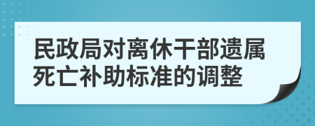 民政局对离休干部遗属死亡补助标准的调整