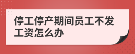 停工停产期间员工不发工资怎么办