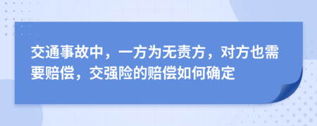 交通事故中，一方为无责方，对方也需要赔偿，交强险的赔偿如何确定