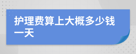 护理费算上大概多少钱一天