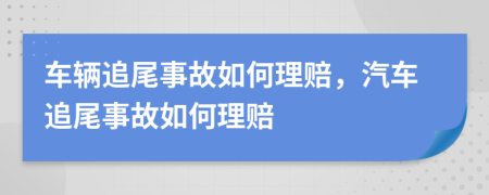 车辆追尾事故如何理赔，汽车追尾事故如何理赔