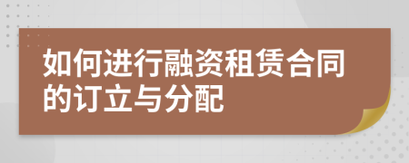 如何进行融资租赁合同的订立与分配