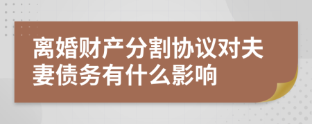 离婚财产分割协议对夫妻债务有什么影响