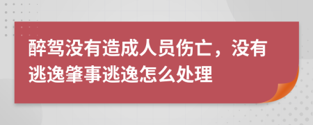 醉驾没有造成人员伤亡，没有逃逸肇事逃逸怎么处理