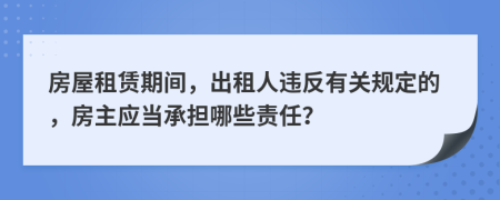 房屋租赁期间，出租人违反有关规定的，房主应当承担哪些责任？