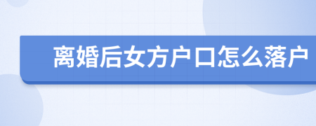 离婚后女方户口怎么落户