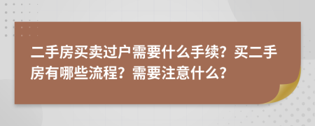 二手房买卖过户需要什么手续？买二手房有哪些流程？需要注意什么？