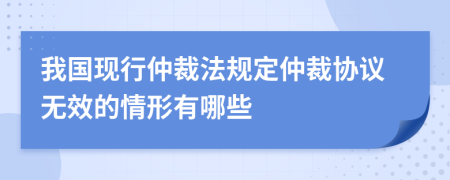 我国现行仲裁法规定仲裁协议无效的情形有哪些