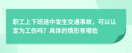 职工上下班途中发生交通事故，可以认定为工伤吗？具体的情形有哪些