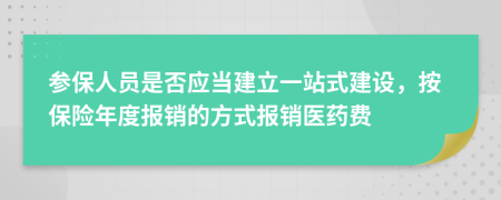 参保人员是否应当建立一站式建设，按保险年度报销的方式报销医药费