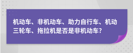 机动车、非机动车、助力自行车、机动三轮车、拖拉机是否是非机动车?