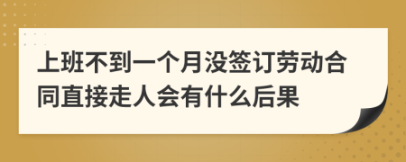 上班不到一个月没签订劳动合同直接走人会有什么后果