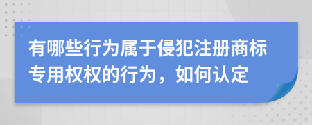 有哪些行为属于侵犯注册商标专用权权的行为，如何认定