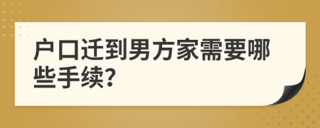 户口迁到男方家需要哪些手续？