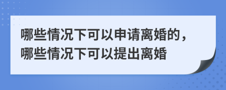 哪些情况下可以申请离婚的，哪些情况下可以提出离婚