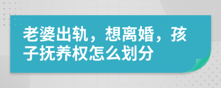 老婆出轨，想离婚，孩子抚养权怎么划分