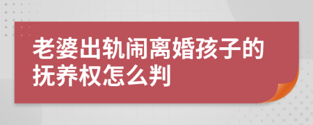 老婆出轨闹离婚孩子的抚养权怎么判