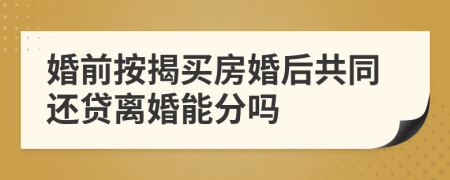 婚前按揭买房婚后共同还贷离婚能分吗