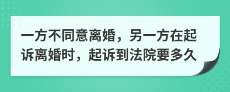 一方不同意离婚，另一方在起诉离婚时，起诉到法院要多久