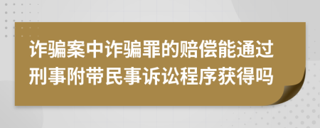 诈骗案中诈骗罪的赔偿能通过刑事附带民事诉讼程序获得吗